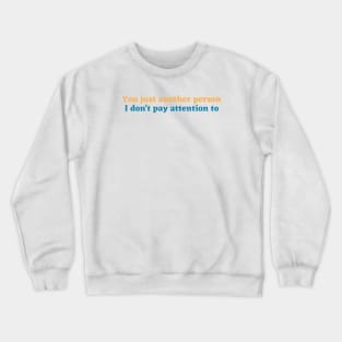 You just another person I don't pay attention to Crewneck Sweatshirt